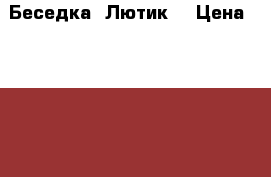Беседка «Лютик» › Цена ­ 11 500 - Тверская обл., Тверь г. Сад и огород » Другое   